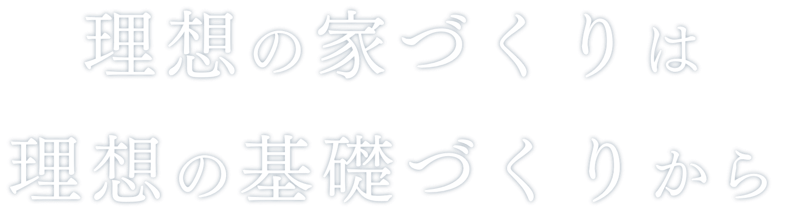 理想の家づくりは、理想の基礎づくりから